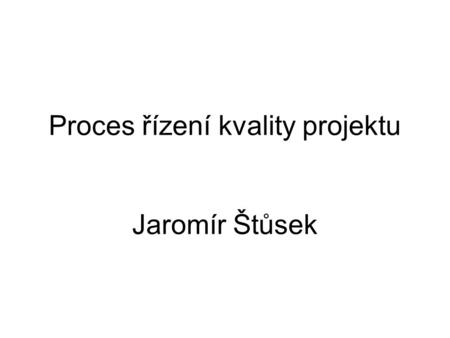 Proces řízení kvality projektu Jaromír Štůsek
