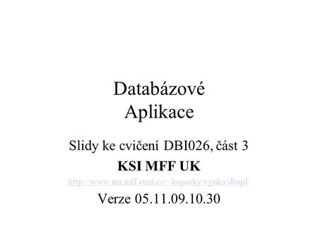 Databázové Aplikace Slidy ke cvičení DBI026, část 3 KSI MFF UK  Verze 05.11.09.10.30.