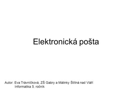 Elektronická pošta Autor: Eva Trávníčková, ZŠ Gabry a Málinky Štítná nad Vláří Informatika 5. ročník.