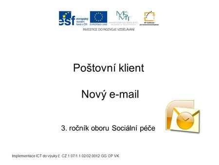 Implementace ICT do výuky č. CZ.1.07/1.1.02/02.0012 GG OP VK Poštovní klient 3. ročník oboru Sociální péče Nový e-mail.
