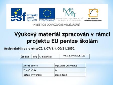 Výukový materiál zpracován v rámci projektu EU peníze školám Registrační číslo projektu: CZ.1.07/1.4.00/21.2852 Jméno autora:Mgr. Jitka Charvátova Třída/ročník: