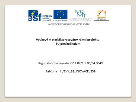 Výukový materiál zpracován v rámci projektu EU peníze školám Registrační číslo projektu: CZ.1.07/1.5.00/34.0349 Šablona : III/2VY_32_INOVACE_259.