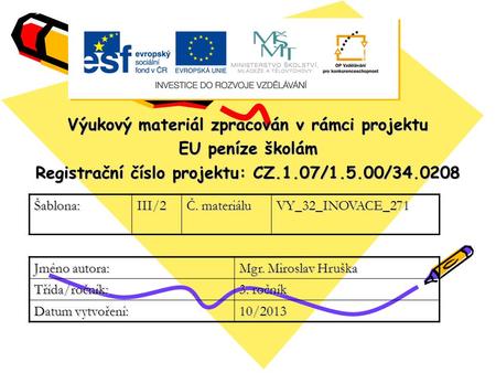 Výukový materiál zpracován v rámci projektu EU peníze školám Registrační číslo projektu: CZ.1.07/1.5.00/34.0208 Šablona:III/2 Č. materiálu VY_32_INOVACE_271.