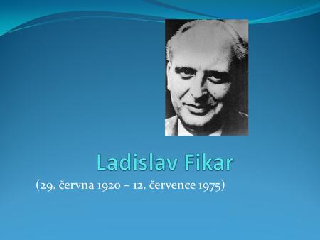 Ladislav Fikar  (29. června 1920 – 12. července 1975)