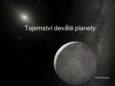 Tajemství deváté planety. Historie ● 1929 Lowell – poruchy v draze Uranu ● 13.3.1930 Tombaugh – objev Pluta ● 1999 zařazeno Pluto mezi planety ● 22.6.1978.