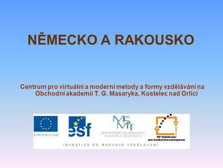 NĚMECKO A RAKOUSKO Centrum pro virtuální a moderní metody a formy vzdělávání na Obchodní akademii T. G. Masaryka, Kostelec nad Orlicí.