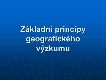 Základní principy geografického výzkumu