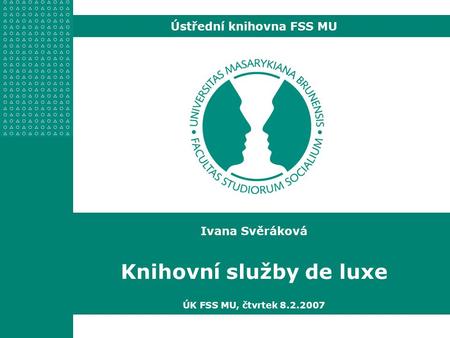 Ivana Svěráková Knihovní služby de luxe ÚK FSS MU, čtvrtek 8.2.2007 Ústřední knihovna FSS MU.