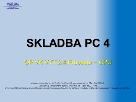SKLADBA PC 4 OP VK VYT 2.4 Procesor − CPU Autorem materiálu a všech jeho částí, není-li uvedeno jinak, je Mgr. Josef Vlach. Dostupné z Metodického portálu.