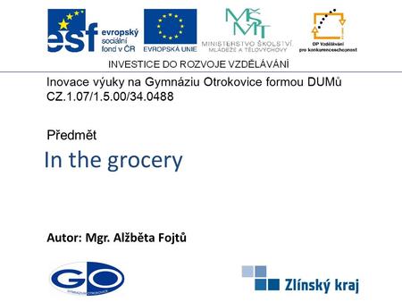 In the grocery Autor: Mgr. Alžběta Fojtů Předmět Inovace výuky na Gymnáziu Otrokovice formou DUMů CZ.1.07/1.5.00/34.0488.
