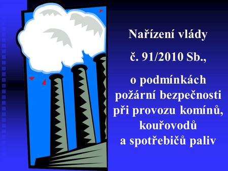 Nařízení vlády č. 91/2010 Sb., o podmínkách požární bezpečnosti při provozu komínů, kouřovodů a spotřebičů paliv.
