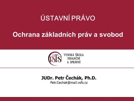 ÚSTAVNÍ PRÁVO Ochrana základních práv a svobod JUDr. Petr Čechák, Ph.D.