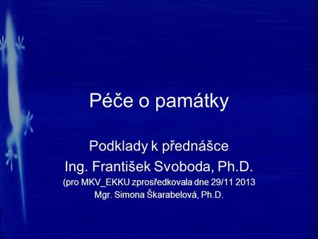 Péče o památky Podklady k přednášce Ing. František Svoboda, Ph.D. (pro MKV_EKKU zprosředkovala dne 29/11 2013 Mgr. Simona Škarabelová, Ph.D.