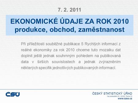 ČESKÝ STATISTICKÝ ÚŘAD Na padesátém 81, 100 82 Praha 10 www.czso.cz EKONOMICKÉ ÚDAJE ZA ROK 2010 produkce, obchod, zaměstnanost Při příležitosti souběžné.