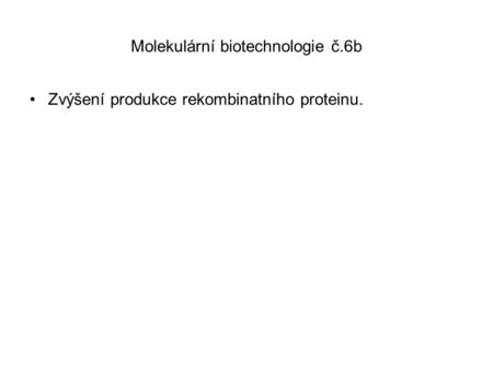 Molekulární biotechnologie č.6b Zvýšení produkce rekombinatního proteinu.
