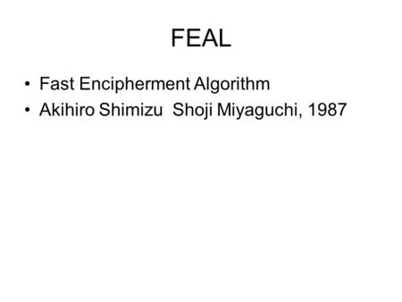 FEAL Fast Encipherment Algorithm Akihiro Shimizu Shoji Miyaguchi, 1987.