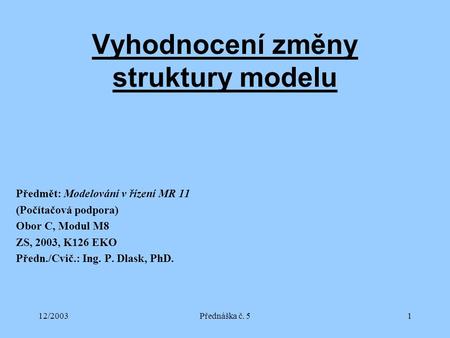 12/2003Přednáška č. 51 Vyhodnocení změny struktury modelu Předmět: Modelování v řízení MR 11 (Počítačová podpora) Obor C, Modul M8 ZS, 2003, K126 EKO Předn./Cvič.: