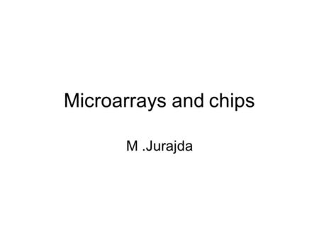 Microarrays and chips M .Jurajda.