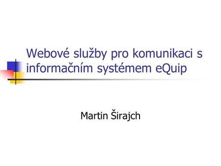 Webové služby pro komunikaci s informačním systémem eQuip Martin Širajch.