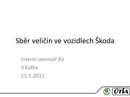 Sběr veličin ve vozidlech Škoda Interní seminář AS V.Kafka 23.5.2011.
