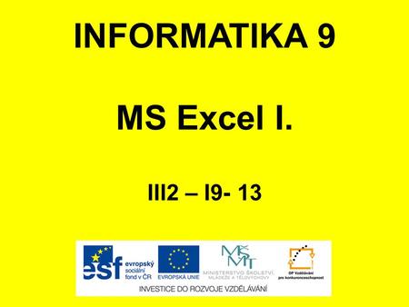 INFORMATIKA 9 MS Excel I. III2 – I9- 13. ANOTACE Materiál obsahuje prezentaci ve formátu Microsoft PowerPoint (.ppt) pro učivo v předmětu Informatika,