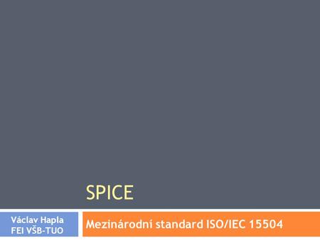 SPICE Mezinárodní standard ISO/IEC 15504 Václav Hapla FEI VŠB-TUO.