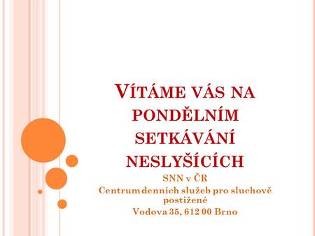 V ÍTÁME VÁS NA PONDĚLNÍM SETKÁVÁNÍ NESLYŠÍCÍCH SNN v ČR Centrum denních služeb pro sluchově postižené Vodova 35, 612 00 Brno.