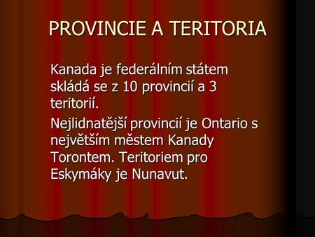 PROVINCIE A TERITORIA Kanada je federálním státem skládá se z 10 provincií a 3 teritorií. Nejlidnatější provincií je Ontario s největším městem Kanady.
