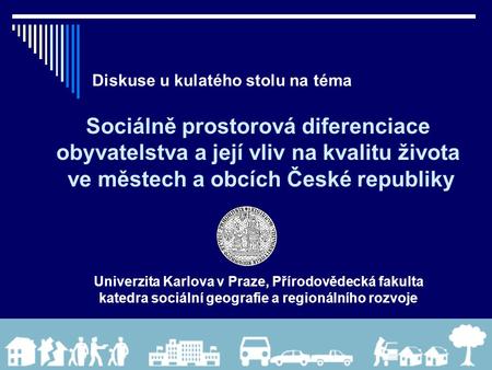 Diskuse u kulatého stolu na téma Sociálně prostorová diferenciace obyvatelstva a její vliv na kvalitu života ve městech a obcích České republiky Univerzita.