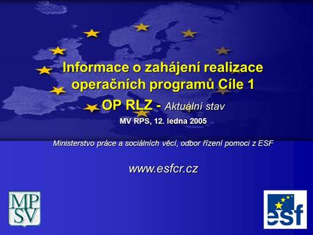 Informace o zahájení realizace operačních programů Cíle 1 OP RLZ - Aktuální stav MV RPS, 12. ledna 2005 Ministerstvo práce a sociálních věcí, odbor řízení.