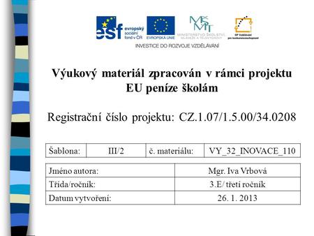 Výukový materiál zpracován v rámci projektu EU peníze školám Registrační číslo projektu: CZ.1.07/1.5.00/34.0208 Šablona:III/2č. materiálu:VY_32_INOVACE_110.