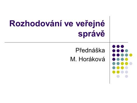 Rozhodování ve veřejné správě Přednáška M. Horáková.