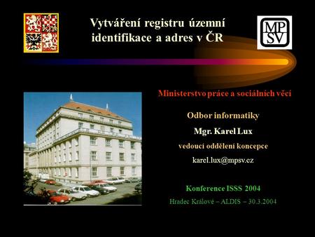 Vytváření registru územní identifikace a adres v ČR Ministerstvo práce a sociálních věcí Odbor informatiky Mgr. Karel Lux vedoucí oddělení koncepce
