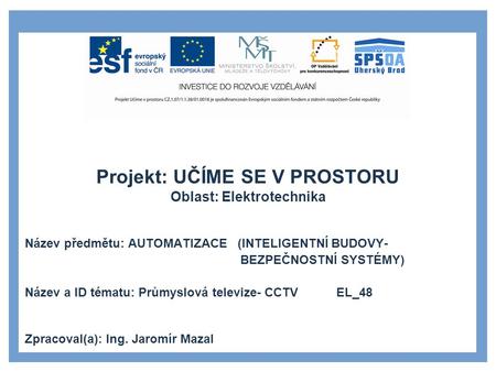 Projekt: UČÍME SE V PROSTORU Oblast: Elektrotechnika Název předmětu: AUTOMATIZACE (INTELIGENTNÍ BUDOVY- BEZPEČNOSTNÍ SYSTÉMY) Název a ID tématu: Průmyslová.