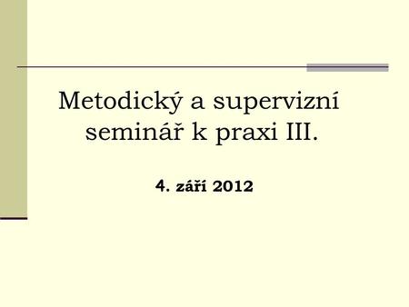Metodický a supervizní seminář k praxi III. 4. září 2012.