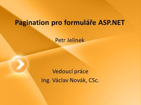 Pagination pro formuláře ASP.NET Petr Jelínek Vedoucí práce Ing. Václav Novák, CSc.