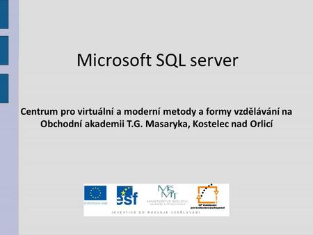 Microsoft SQL server Centrum pro virtuální a moderní metody a formy vzdělávání na Obchodní akademii T.G. Masaryka, Kostelec nad Orlicí.