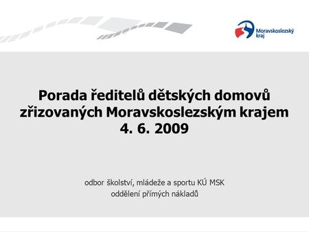 Porada ředitelů dětských domovů zřizovaných Moravskoslezským krajem 4. 6. 2009 odbor školství, mládeže a sportu KÚ MSK oddělení přímých nákladů.