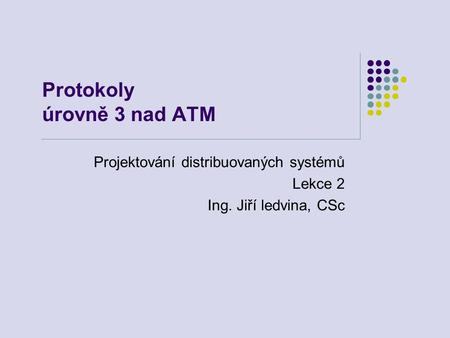 Protokoly úrovně 3 nad ATM Projektování distribuovaných systémů Lekce 2 Ing. Jiří ledvina, CSc.