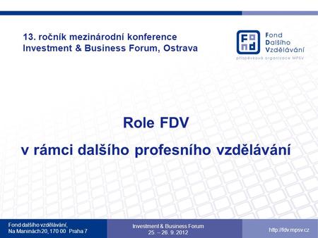 13. ročník mezinárodní konference Investment & Business Forum, Ostrava Role FDV v rámci dalšího profesního vzdělávání Fond dalšího vzdělávání, Na Maninách.