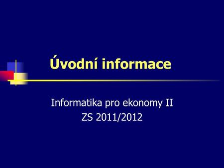 Úvodní informace Informatika pro ekonomy II ZS 2011/2012.