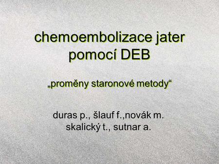 Chemoembolizace jater pomocí DEB „proměny staronové metody“ duras p., šlauf f.,novák m. skalický t., sutnar a.