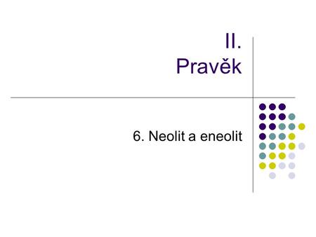II. Pravěk 6. Neolit a eneolit.