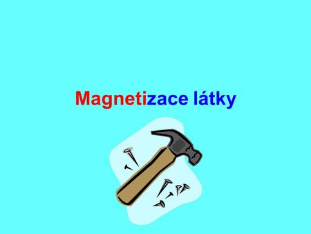 Magnetizace látky. To bych se trhal rekordy, kdybych byl magnetem. Ale jak se jím stát ?
