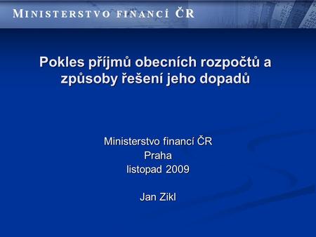 Pokles příjmů obecních rozpočtů a způsoby řešení jeho dopadů Ministerstvo financí ČR Praha listopad 2009 Jan Zikl.