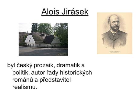 Alois Jirásek byl český prozaik, dramatik a politik, autor řady historických románů a představitel realismu.
