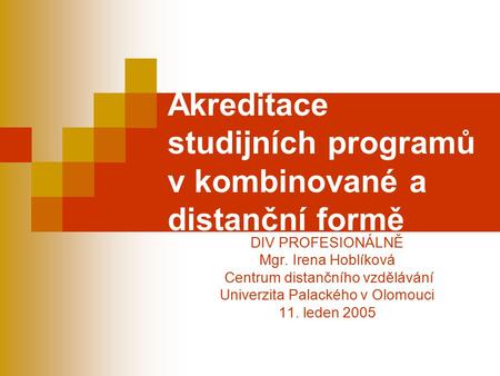 Akreditace studijních programů v kombinované a distanční formě DIV PROFESIONÁLNĚ Mgr. Irena Hoblíková Centrum distančního vzdělávání Univerzita Palackého.