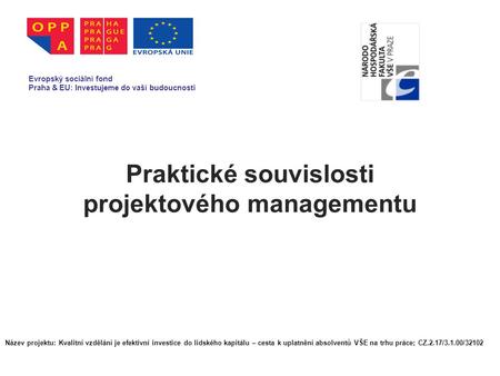 Praktické souvislosti projektového managementu Evropský sociální fond Praha & EU: Investujeme do vaší budoucnosti Název projektu: Kvalitní vzdělání je.