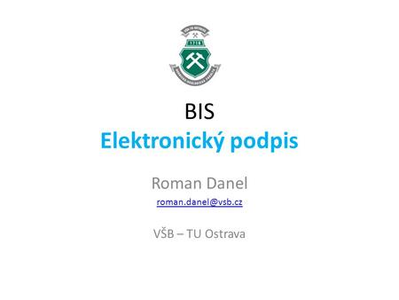 BIS Elektronický podpis Roman Danel VŠB – TU Ostrava.