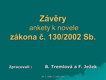 18. 5. 2006, 2. sněm RVŠ Závěry ankety k novele zákona č. 130/2002 Sb. Zpracovali : B. Tremlová a F. Ježek.